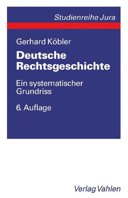 Deutsche Rechtsgeschichte: Ein systematischer Grundriss der geschichtlichen Grundlagen des deutschen Rechts von den Indogermanen bis zur Gegenwart (Vahlen Studienreihe Jura) Law