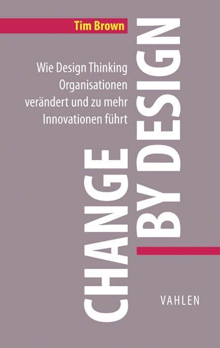 Change by Design: Wie Design Thinking Organisationen verändert und zu mehr Innovationen führt (VAHLEN Business Essentials) Law