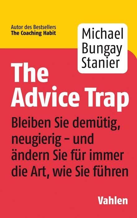 The Advice Trap: Bleiben Sie demütig, neugierig - und ändern Sie für immer die Art, wie Sie führen Law