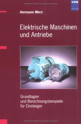 Elektrische Maschinen und Antriebe: Grundlagen und Berechnungsbeispiele für Einsteiger Business & Technology
