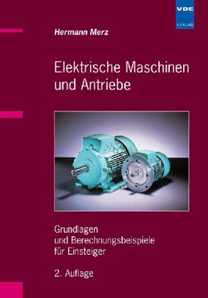 Elektrische Maschinen und Antriebe: Grundlagen und Berechnungsbeispiele für Einsteiger Business & Technology