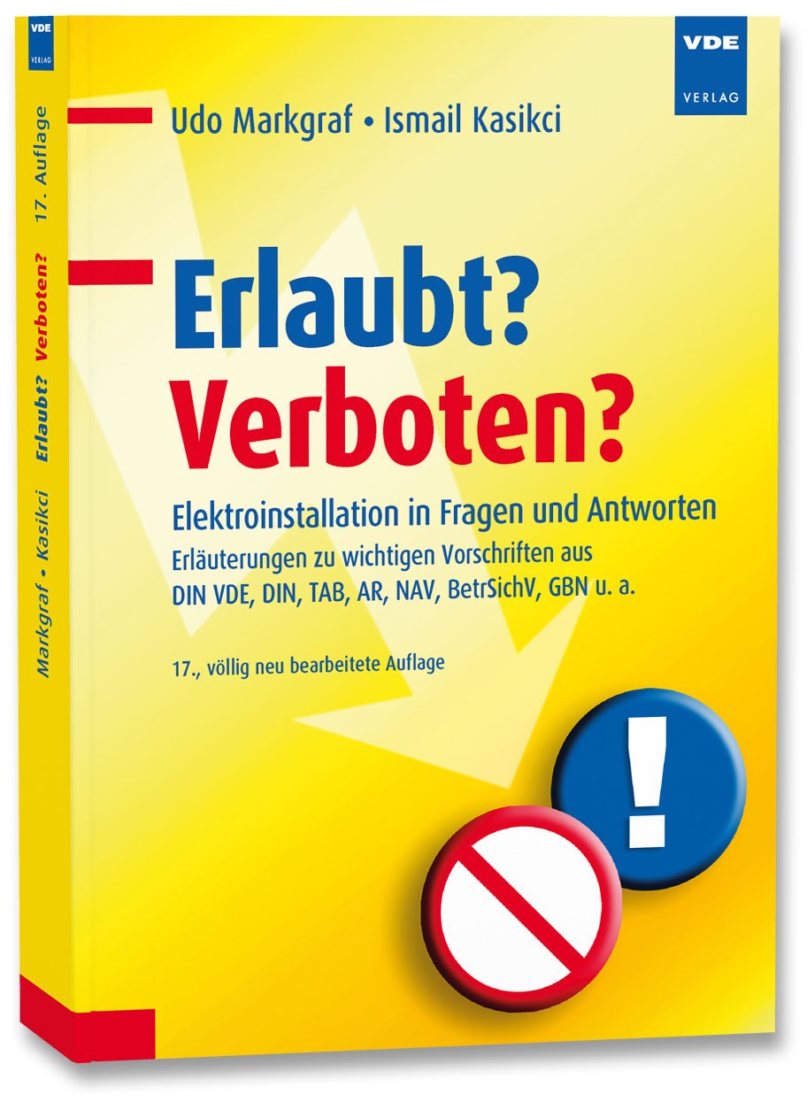 Erlaubt? Verboten?: Elektroinstallation in Fragen und Antworten - Erläuterungen zu wichtigen Vorschriften aus DIN VDE, DIN, TAB, AR, NAV, BetrSichV, GBN u. a. Business & Technology