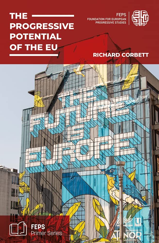 The Progressive Potential of the EU: What the EU is, why it matters, how it works, and how the centre-left can use it and reform it (FEPS Primer Series) Politics & History