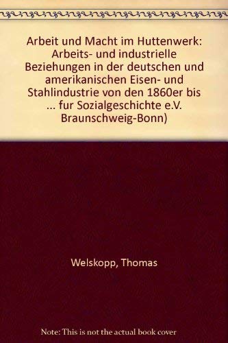 Arbeit und Macht im Hüttenwerk: Arbeits- und industrielle Beziehungen in der deutschen und amerikanischen Eisen- und Stahlindustrie von den 1860er bis ... für Sozialgeschichte Braunschweig, Bonn) Law