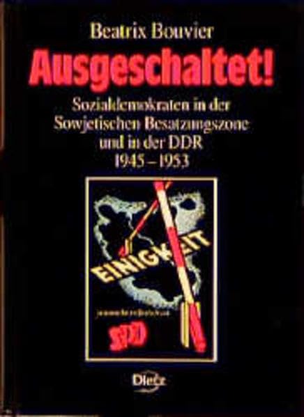 Ausgeschaltet!: Sozialdemokraten in der Sowjetischen Besatzungszone und in der DDR 1945-1953 (Politik- und Gesellschaftsgeschichte) German history