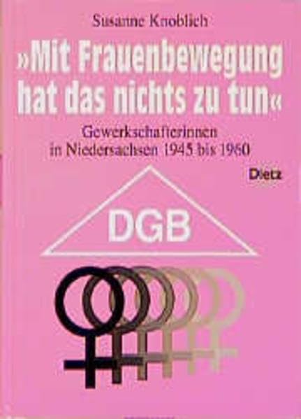 Mit Frauenbewegung hat das nichts zu tun: Gewerkschafterinnen in Niedersachsen 1945 bis 1960 (Veröffentlichungen des Instituts für Sozialgeschichte Braunschweig, Bonn) Law