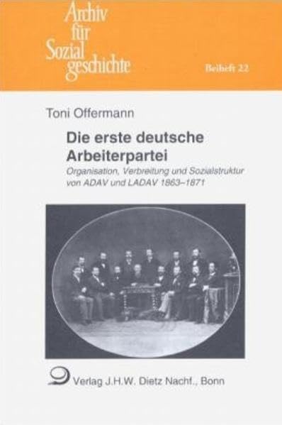 Die erste deutsche Arbeiterpartei: Organisation, Verbreitung und Sozialstruktur von ADAV und LADAV 1863-1871 (Beihefte zum Archiv für Sozialgeschichte) German history