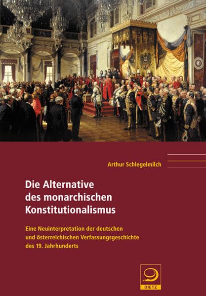 Die Alternative des Monarchischen Konstitutionalismus: Eine Neuinterpretation der deutschen und österreichischen Verfassungsgeschichte des 19. Jahrhunderts (Politik- und Gesellschaftsgeschichte) Politics & History
