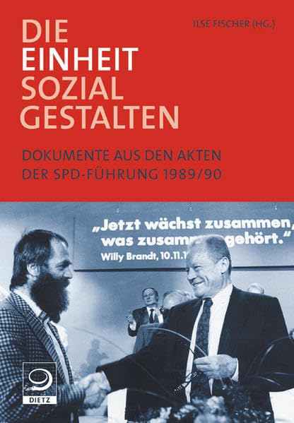 Die Einheit sozial gestalten: Dokumente aus den Akten der SPD-Führung 1989/90 Politics & History