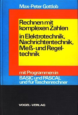 Rechnen mit komplexen Zahlen in Elektrotechnik, Nachrichtentechnik, Mess- und Regeltechnik: Mit Programmen in BASIC und PASCAL und für Taschenrechner Business & Technology