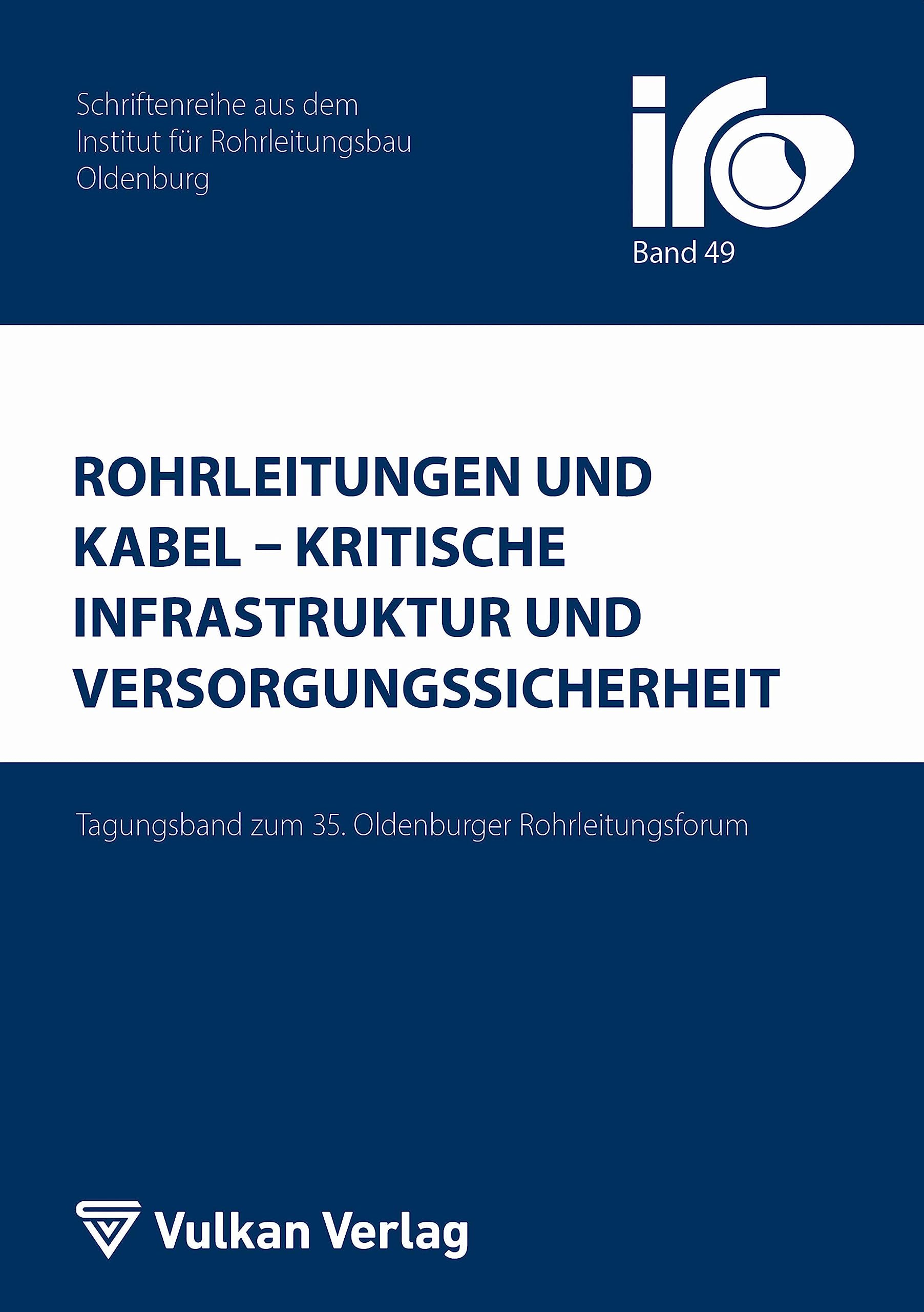 Rohrleitungen und Kabel – Kritische Infrastruktur und Versorgungssicherheit: Tagungsband zum 35. Oldenburger Rohrleitungsforum (IRO-Schriftenreihe) Business & Technology