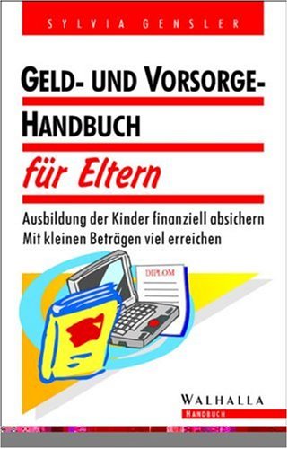 Geld- Handbuch für Eltern. Ausbildung der Kinder finanziell absichern. Mit kleinen Beträgen viel erreichen: Ausbildung der Kinder finanziell absichern. Mit kleinen Beiträgen viel erreichen Business, Finance & Career