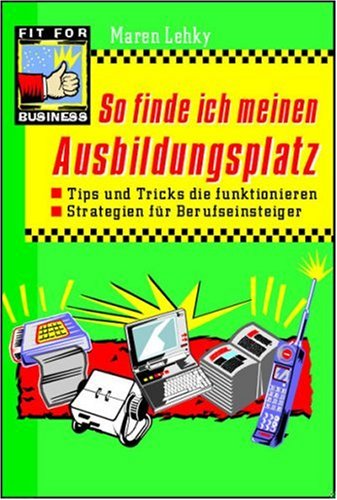 So finde ich meinen Ausbildungsplatz: Tipps und Tricks, die funktionieren. Strategien für Berufseinsteiger Business, Finance & Career