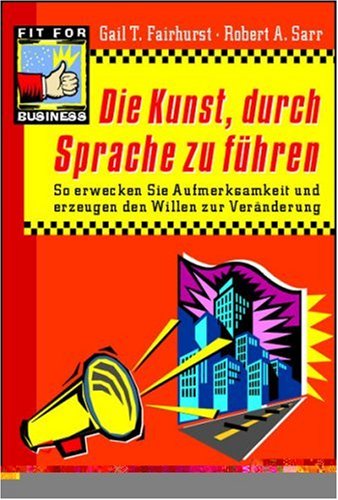 Die Kunst, durch Sprache zu führen: so erwecken Sie Aufmerksamkeit und erzeugen den Willen zur Veränderung Business, Finance & Career