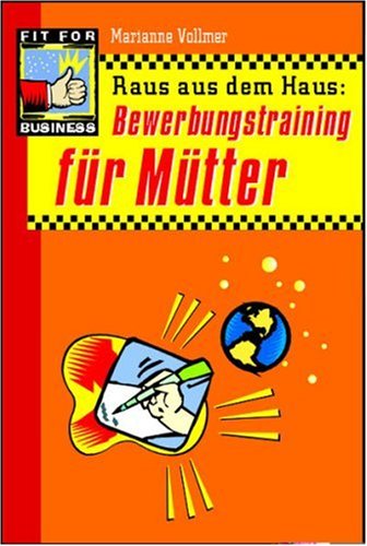 Raus aus dem Haus: Bewerbungstraining für Mütter: Verwirklichen Sie Ihren Traum vom Beruf Business, Finance & Career