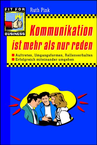Kommunikation ist mehr als nur reden: Auftreten, Umgangsformen, Rollenverhalten - erfolgreich miteinander umgehen Business, Finance & Career