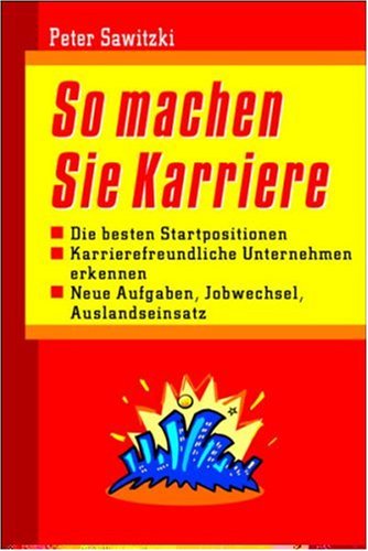 So machen Sie Karriere. Die besten Startpositionen. Karrierefreundliche Unternehmen erkennen. Neue Aufgaben. Jobwechsel, Auslandseinsatz. Business, Finance & Career
