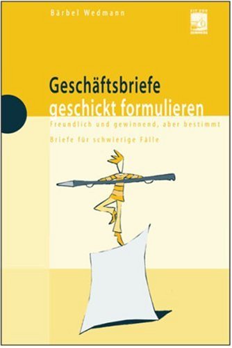 Geschäftsbriefe geschickt formulieren. Freundlich und gewinnend, aber bestimmt. Briefe für schwierige Fälle Business, Finance & Career