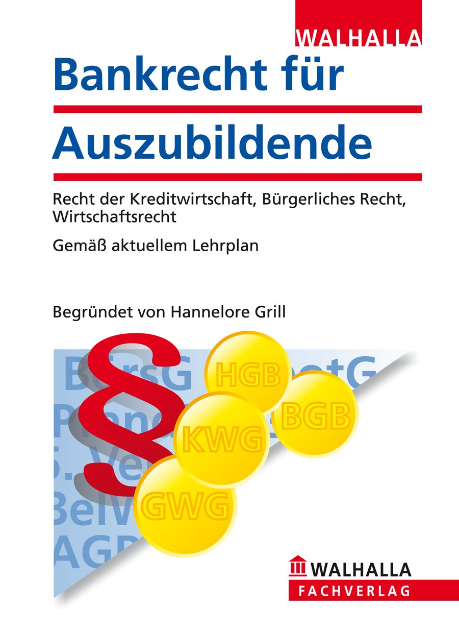 Bankrecht für Auszubildende: Begründet von Hannelore Grill; Recht der Kreditwirtschaft, Bürgerliches Recht, Wirtschaftsrecht; Gemäß aktuellem Lehrplan Law