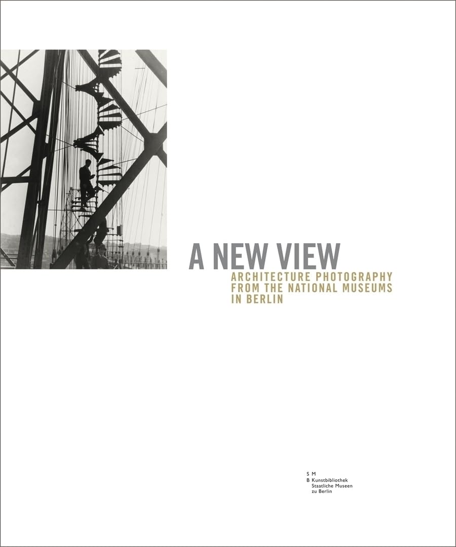 Ein neuer Blick. A New View: Architekturfotografie aus den Staatlichen Museen zu Berlin. Architecture Photography from the National Museums in Berlin Architecture