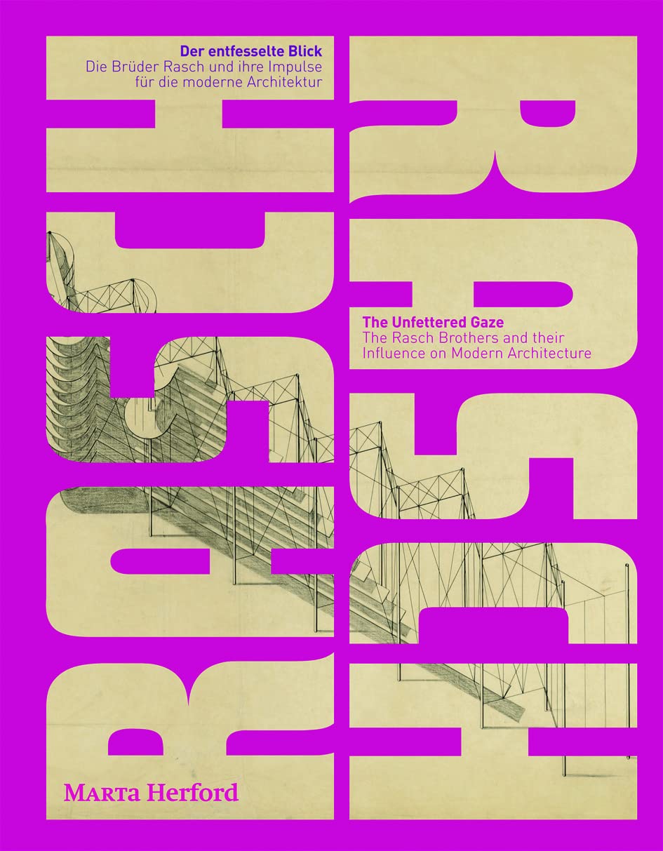 Der entfesselte Blick. The Unfettered Gaze: Die Brüder Rasch und ihre Impulse für die moderne Architektur. The Rasch Brothers and their Influence on Modern Architecture Architecture