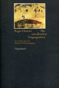 Die unvollendete Vergangenheit. Geschichte und die Macht der Weltauslegung - Chartier, Roger book