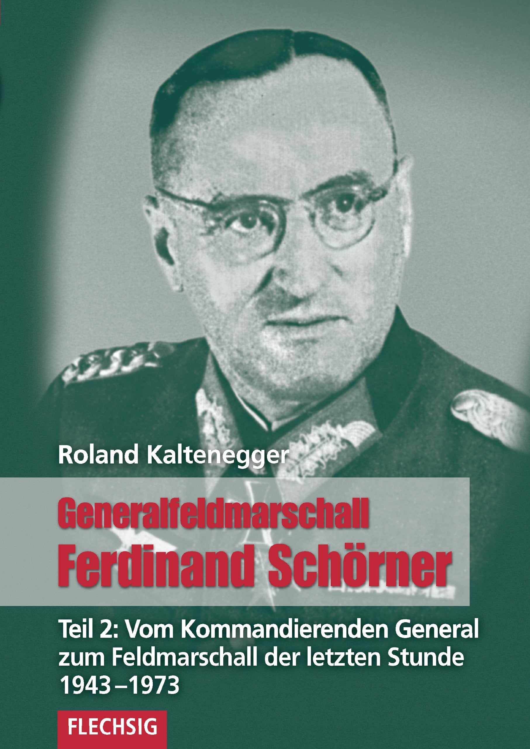 Generalfeldmarschall Ferdinand Schörner: Teil 2: Vom Kommandierenden General zum Feldmarschall der letzten Stunde 1943-1973: Vom Kommandierenden ... (Flechsig - Geschichte/Zeitgeschichte) Memories