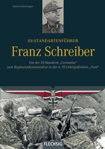 SS-Standartenführer Franz Schreiber: Von der SS-Standarte "Germania" zum Regimentskommandeur in der 6. SS-Gebirgsdivision "Nord" (Ritterkreuzträger) Politics & History