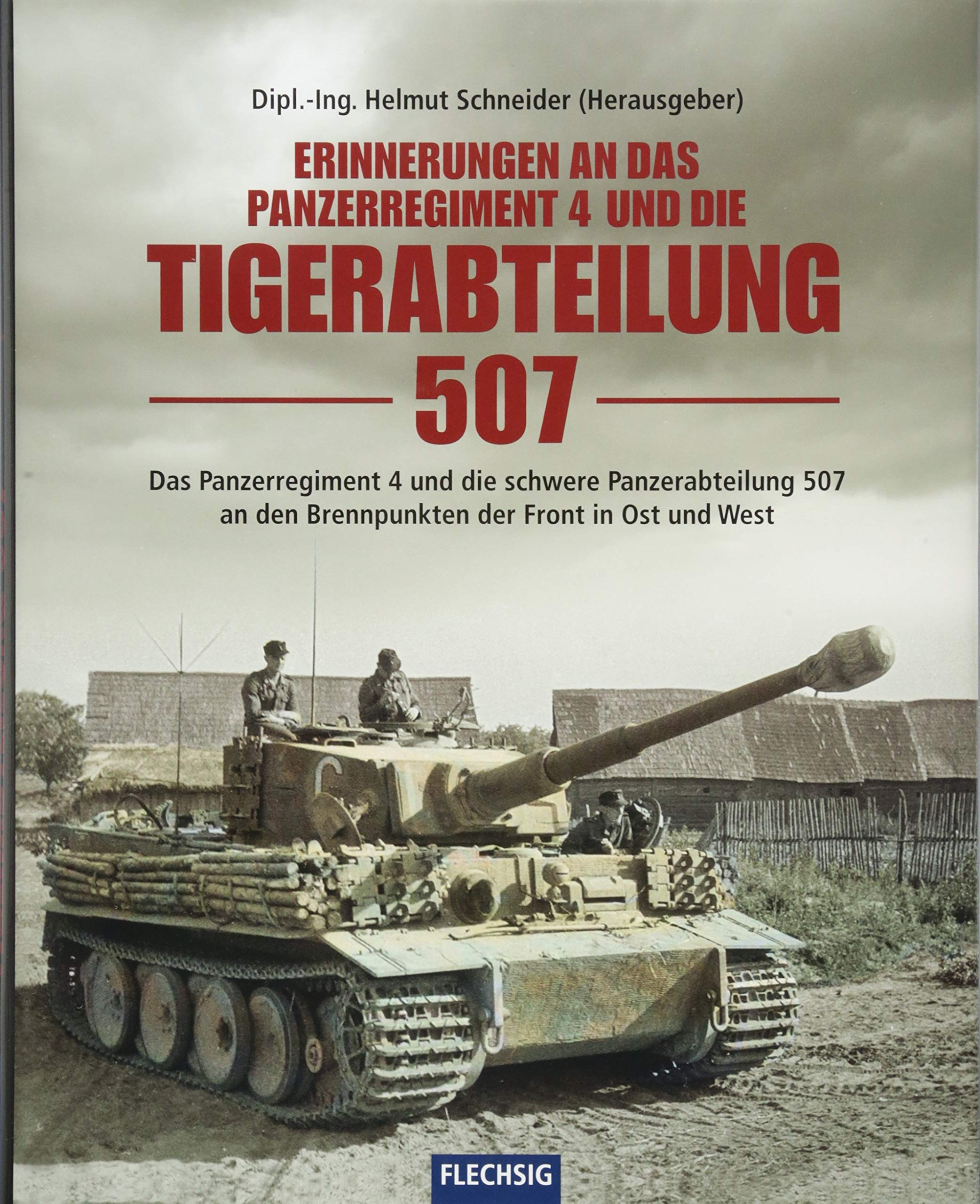 Erinnerungen an das Panzerregiment 4 und die Tigerabteilung 507: Das Panzerregiment 4 und die schwere Panzerabteilung 507 an den Brennpunkten der ... West (Flechsig - Geschichte/Zeitgeschichte) Politics & History