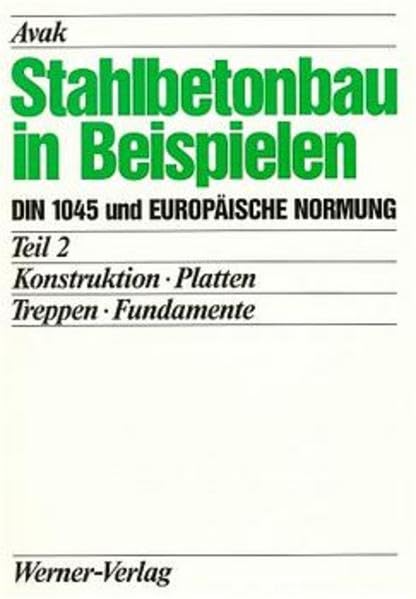 Stahlbetonbau in Beispielen. DIN 1045 und Europäische Normung: Stahlbetonbau in Beispielen, Tl.2, Konstruktion, Platten, Treppen, Fundamente Business & Technology