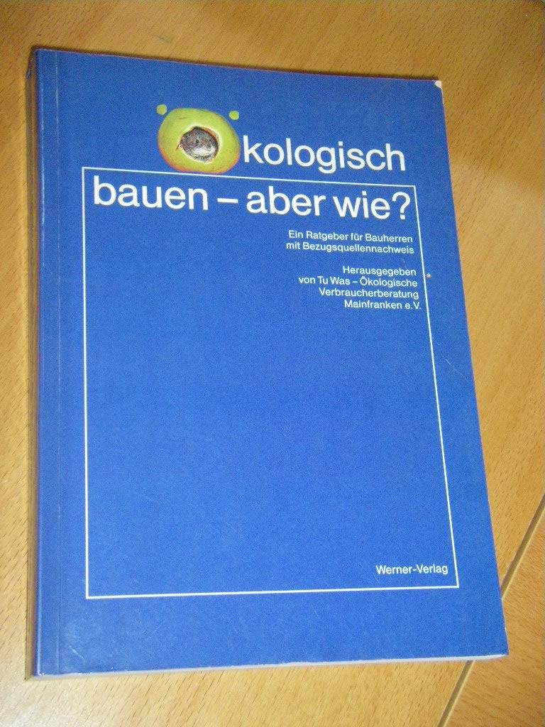 Ökologisch bauen, aber wie? Ein Ratgeber für Bauherren mit Bezugsquellennachweis Business & Technology