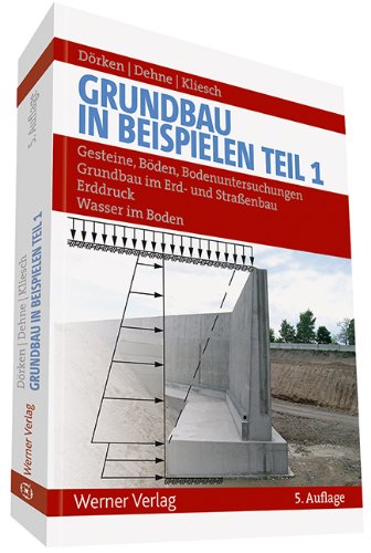Grundbau in Beispielen: Teil 1: Gesteine, Böden, Bodenuntersuchungen, Grundbau im Erd- und Straßenbau, Erddruck, Wasser im Boden Business & Technology