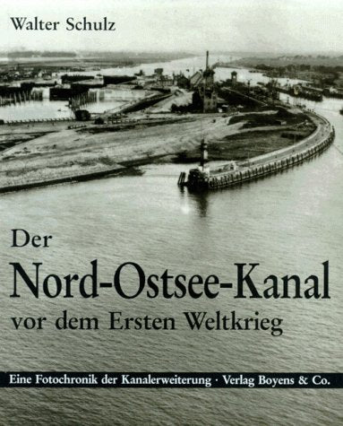 Der Nord-Ostsee-Kanal vor dem Ersten Weltkrieg: Fotochronik der Kanalerweiterung Politics & History