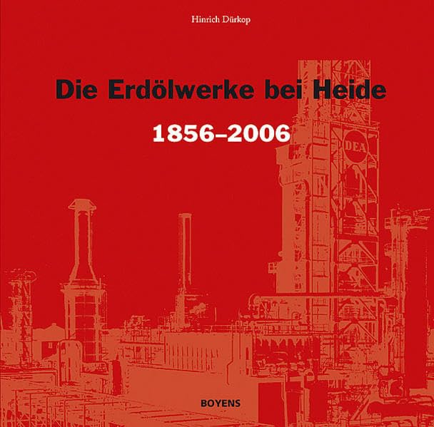 Die Erdölwerke bei Heide in Dithmarschen 1856-2006: Hundertfünfzig Jahre Chronik über Ölbohrungen, Schachtbau, Verarbeitung des Dithmarscher 'Braunen ... und Entwicklung einer Raffinerie bis 2006 Law