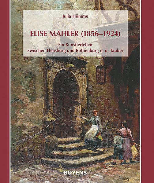 Elise Mahler (1856-1924): Ein Künstlerleben zwischen Flensburg und Rothenburg o. d. Tauber Arts & Music