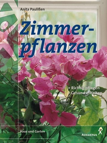 Zimmerpflanzen. Die 300 beliebtesten Blüten- und Blattpflanzen richtig behandeln, erfolgreich pflegen, gesund erhalten Garden & Plants