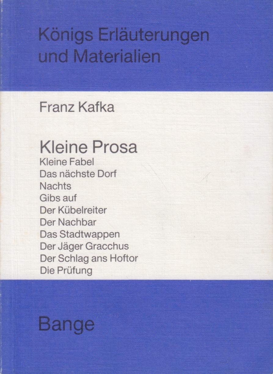 Kleine Prosa: Kleine Fabel - Das nächste Dorf - Gibs auf! - Der Kübelreiter - Der Nachbar - Das Stadtwappen - Der Jäger Gracchus - Der Schlag ans Hoftor - Die Prüfung (Königs Erläuterungen) Books