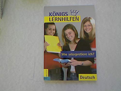 Wie interpretiere ich?: Grundlagen der Analyse und Interpretation einzelner Textsorten und Gattungen mit Analyseraster (Königs Lernhilfen) Study Guides