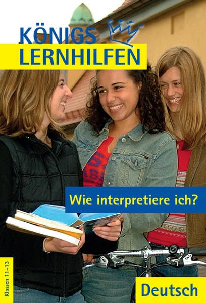 Königs Lernhilfen - Wie interpretiere ich?: Grundlagen der Analyse und Interpretation einzelner Textsorten und Gattung mit Analyseraster. Klasse 11-13 Study Guides