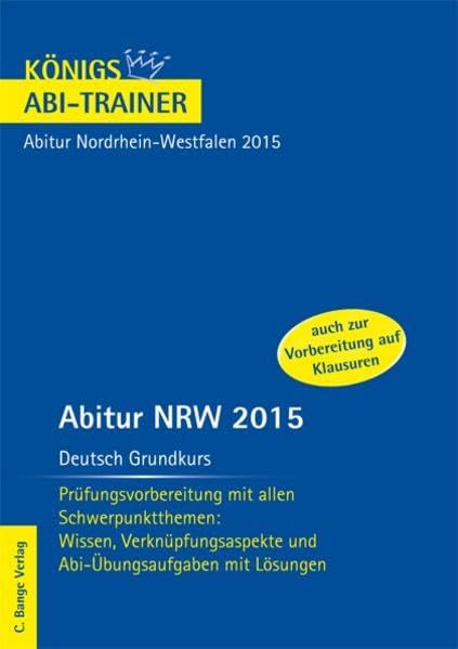 Abitur NRW 2015 Deutsch Grundkurs - Königs Abi-Trainer.: Prüfungsvorbereitung mit allen Schwerpunktthemen: Wissen, Verknüpfungsaspekte und Abi-Übungsaufgaben mit Lösungen Study Guides