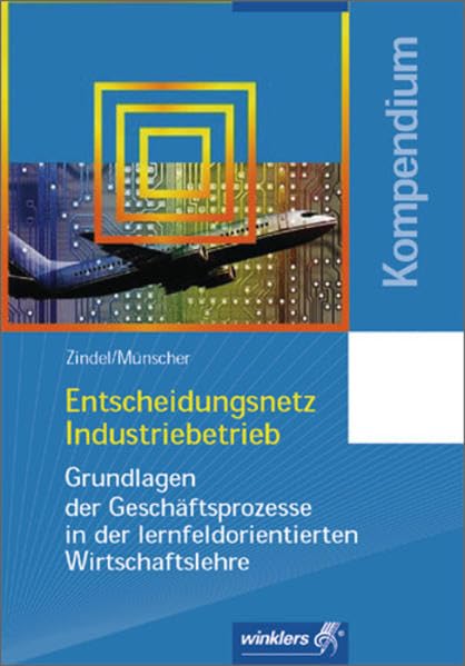 Entscheidungsnetz Industriebetrieb: Grundlagen der Geschäftsprozesse in der lernfeldorientierten Wirtschaftslehre: Kompendium, 2., überarbeitete Auflage, 2005 Business, Finance & Career
