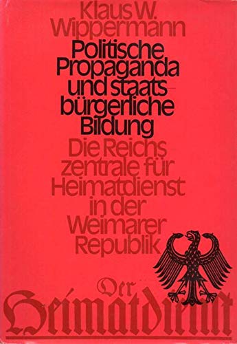 Politische Propaganda und staatsbürgerliche Erziehung. Die Reichszentrale für Heimatdienst in der Weimarer Republik Books