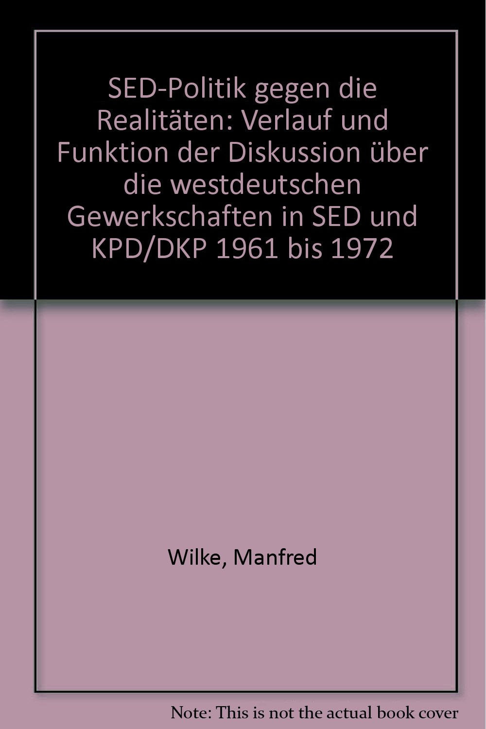 SED-Politik gegen die Realitäten. Verlauf und Funktion der Diskussion über die westdeutschen Gewerkschaften in SED und KPD /DKP 1961 bis 1972 Books