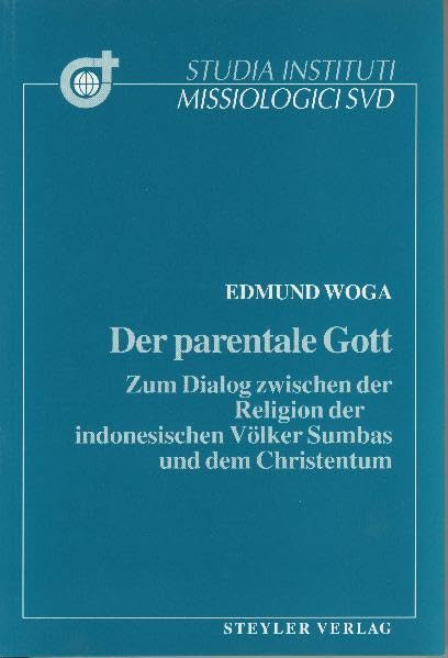 Der parentale Gott: Zum Dialog zwischen der Religion der indonesischen Völker Sumbas und dem Christentum (Studia Instituti Missiologici Societatis Verbi Divini) Religion & Esotericism