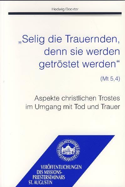 "Selig die Trauernden, denn sie werden getröstet werden" (Mt 5,4): Aspekte christlichen Trostes im Umgang mit Tod und Trauer (Veröffentlichungen des Missionspriesterseminars St. Augustin bei Siegburg) Death & Mourning
