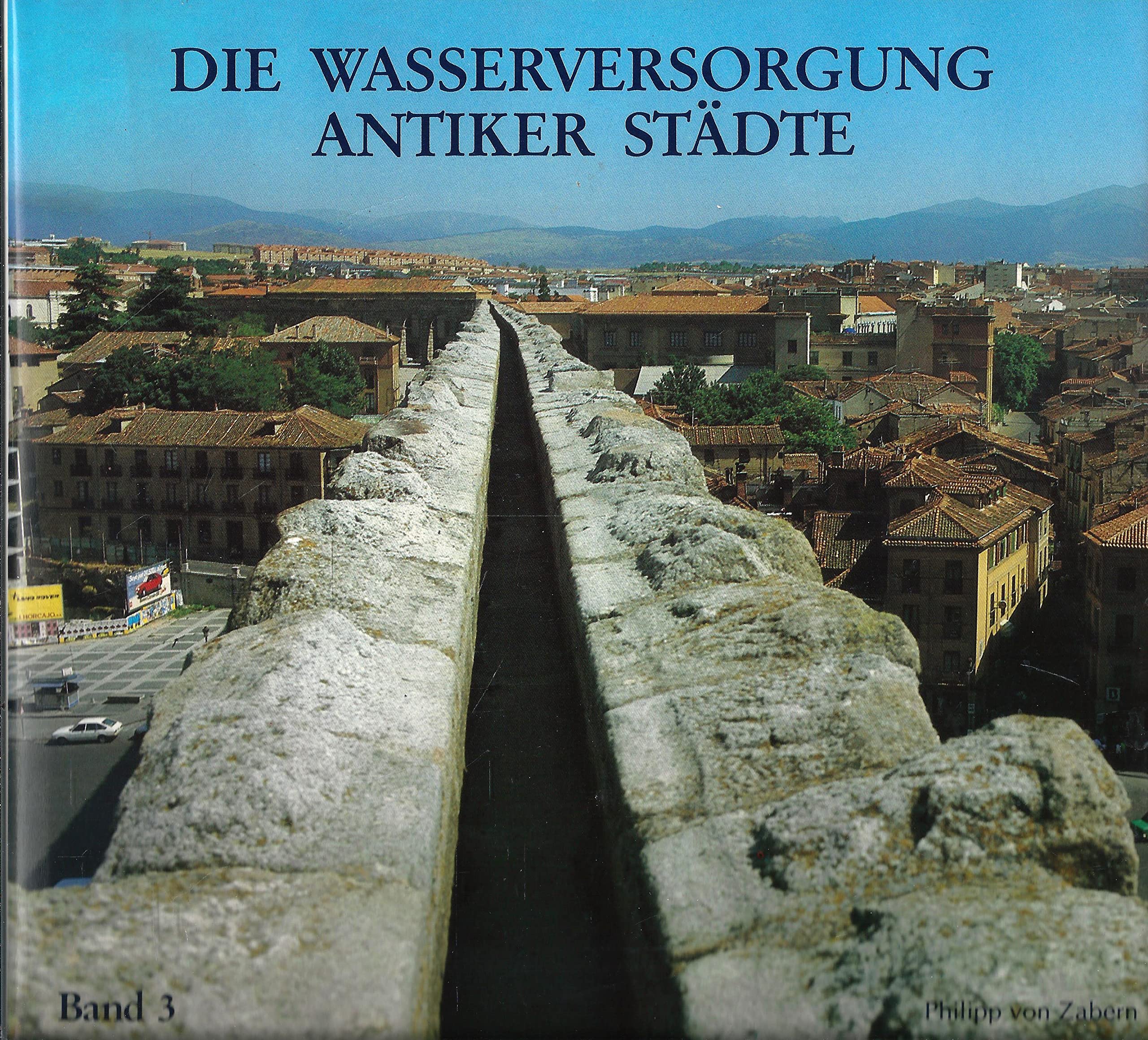 Geschichte der Wasserversorgung, Bd.3, Die Wasserversorgung antiker Städte: Mensch und Wasser - Mitteleuropa - Thermen - Bau /Materialien - Hygiene Business & Technology