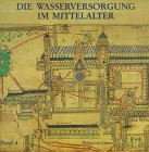 Geschichte der Wasserversorgung, Bd.4, Die Wasserversorgung im Mittelalter: Ein technikgeschichtlicher Überblick Business & Technology