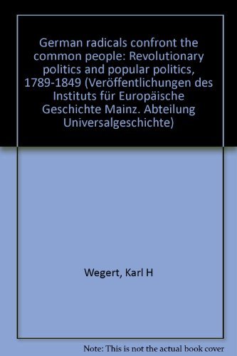 German radicals confront the common people: Revolutionary politics and popular politics 1789-1849 (Veröffentlichungen des Instituts für Europäische Geschichte Mainz. Abteilung Universalgeschichte) German history