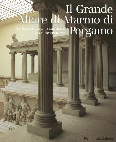Il Grande Altare di Marmo di Pergamo: La sua riscoperta, la sua storia, la stua ricostruzione Politics & History