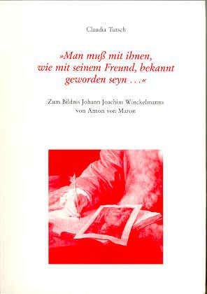 Man muss mit ihnen, wie mit seinem Freund, bekannt geworden seyn: Zum Bildnis Johann Joachim Winckelmanns von Anton von Maron (Schriften der Winckelmann-Gesellschaft) book